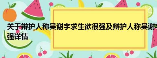 关于辩护人称吴谢宇求生欲很强及辩护人称吴谢宇求生欲很强详情