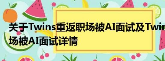 关于Twins重返职场被AI面试及Twins重返职场被AI面试详情