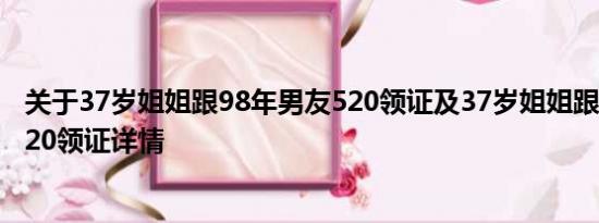 关于37岁姐姐跟98年男友520领证及37岁姐姐跟98年男友520领证详情