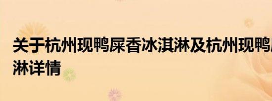 关于杭州现鸭屎香冰淇淋及杭州现鸭屎香冰淇淋详情