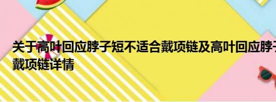 关于高叶回应脖子短不适合戴项链及高叶回应脖子短不适合戴项链详情