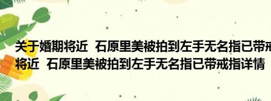 关于婚期将近  石原里美被拍到左手无名指已带戒指及婚期将近  石原里美被拍到左手无名指已带戒指详情