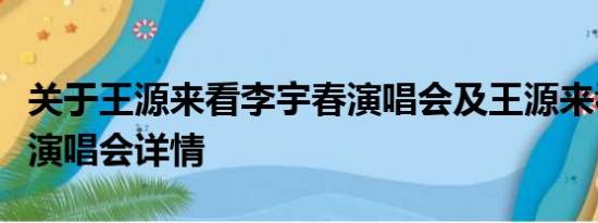 关于王源来看李宇春演唱会及王源来看李宇春演唱会详情