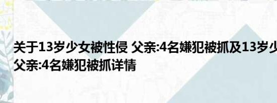 关于13岁少女被性侵 父亲:4名嫌犯被抓及13岁少女被性侵 父亲:4名嫌犯被抓详情