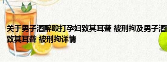 关于男子酒醉殴打孕妇致其耳聋 被刑拘及男子酒醉殴打孕妇致其耳聋 被刑拘详情