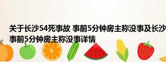 关于长沙54死事故 事前5分钟房主称没事及长沙54死事故 事前5分钟房主称没事详情