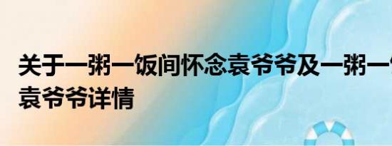 关于一粥一饭间怀念袁爷爷及一粥一饭间怀念袁爷爷详情