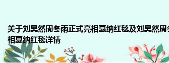 关于刘昊然周冬雨正式亮相戛纳红毯及刘昊然周冬雨正式亮相戛纳红毯详情