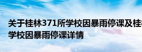 关于桂林371所学校因暴雨停课及桂林371所学校因暴雨停课详情