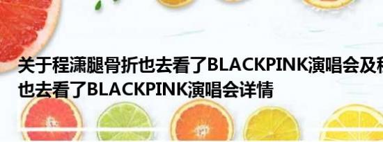 关于程潇腿骨折也去看了BLACKPINK演唱会及程潇腿骨折也去看了BLACKPINK演唱会详情