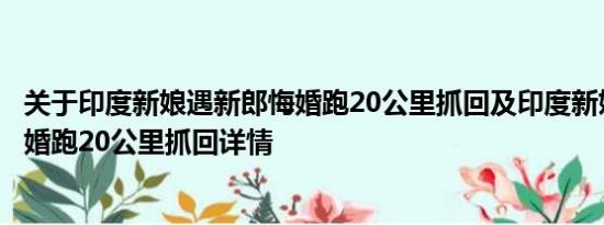 关于印度新娘遇新郎悔婚跑20公里抓回及印度新娘遇新郎悔婚跑20公里抓回详情