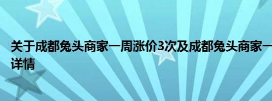 关于成都兔头商家一周涨价3次及成都兔头商家一周涨价3次详情