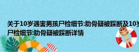 关于10岁遇害男孩尸检细节:肋骨疑被踩断及10岁遇害男孩尸检细节:肋骨疑被踩断详情