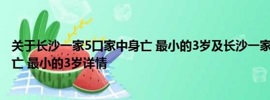 关于长沙一家5口家中身亡 最小的3岁及长沙一家5口家中身亡 最小的3岁详情