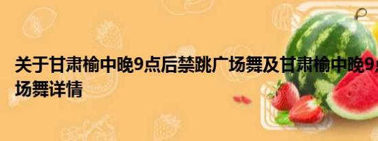 关于甘肃榆中晚9点后禁跳广场舞及甘肃榆中晚9点后禁跳广场舞详情