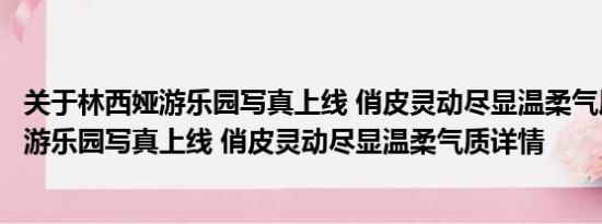 关于林西娅游乐园写真上线 俏皮灵动尽显温柔气质及林西娅游乐园写真上线 俏皮灵动尽显温柔气质详情