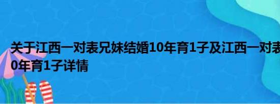 关于江西一对表兄妹结婚10年育1子及江西一对表兄妹结婚10年育1子详情