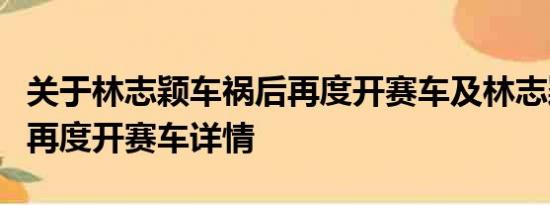 关于林志颖车祸后再度开赛车及林志颖车祸后再度开赛车详情