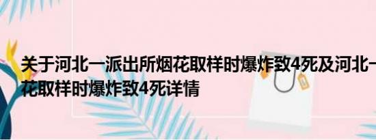 关于河北一派出所烟花取样时爆炸致4死及河北一派出所烟花取样时爆炸致4死详情