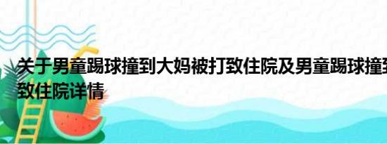 关于男童踢球撞到大妈被打致住院及男童踢球撞到大妈被打致住院详情