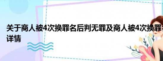 关于商人被4次换罪名后判无罪及商人被4次换罪名后判无罪详情