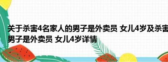 关于杀害4名家人的男子是外卖员 女儿4岁及杀害4名家人的男子是外卖员 女儿4岁详情