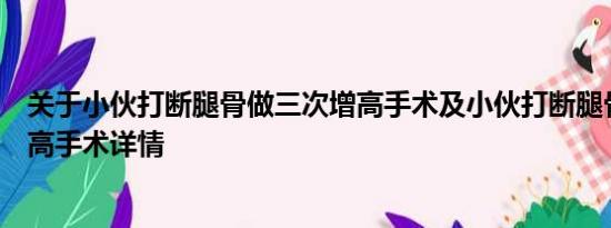 关于小伙打断腿骨做三次增高手术及小伙打断腿骨做三次增高手术详情