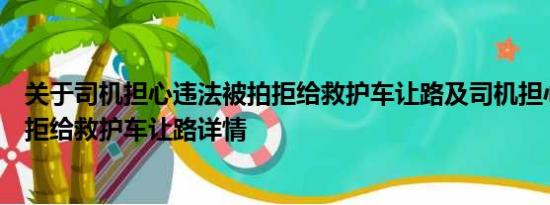 关于司机担心违法被拍拒给救护车让路及司机担心违法被拍拒给救护车让路详情