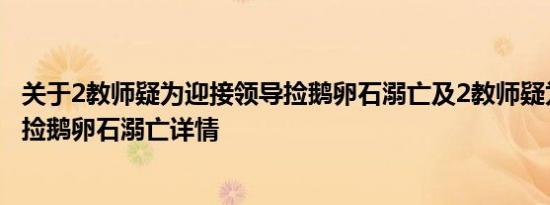 关于2教师疑为迎接领导捡鹅卵石溺亡及2教师疑为迎接领导捡鹅卵石溺亡详情