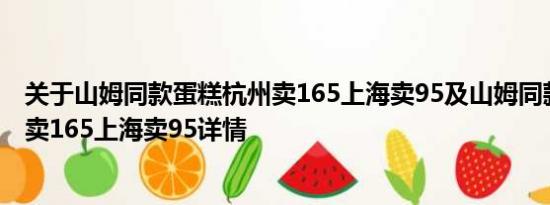 关于山姆同款蛋糕杭州卖165上海卖95及山姆同款蛋糕杭州卖165上海卖95详情