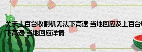 关于上百台收割机无法下高速 当地回应及上百台收割机无法下高速 当地回应详情