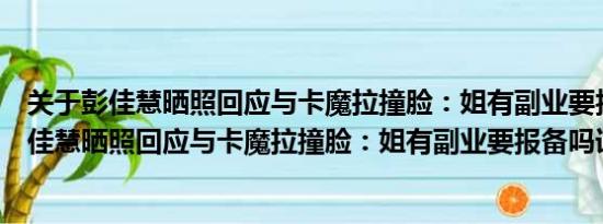 关于彭佳慧晒照回应与卡魔拉撞脸：姐有副业要报备吗及彭佳慧晒照回应与卡魔拉撞脸：姐有副业要报备吗详情