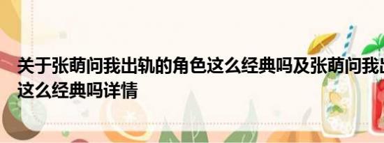 关于张萌问我出轨的角色这么经典吗及张萌问我出轨的角色这么经典吗详情