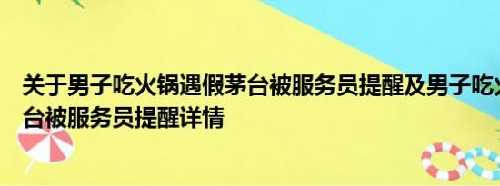 关于男子吃火锅遇假茅台被服务员提醒及男子吃火锅遇假茅台被服务员提醒详情