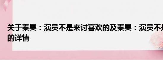 关于秦昊：演员不是来讨喜欢的及秦昊：演员不是来讨喜欢的详情