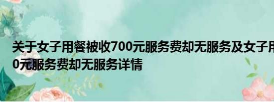 关于女子用餐被收700元服务费却无服务及女子用餐被收700元服务费却无服务详情