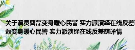 关于演员曹磊变身暖心民警 实力派演绎在线反差萌及演员曹磊变身暖心民警 实力派演绎在线反差萌详情