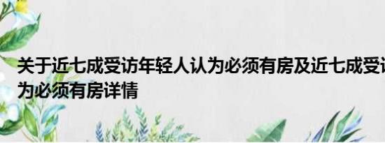 关于近七成受访年轻人认为必须有房及近七成受访年轻人认为必须有房详情