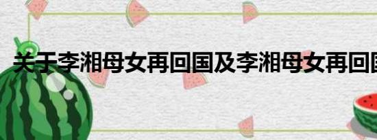 关于李湘母女再回国及李湘母女再回国详情