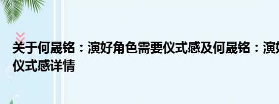 关于何晟铭：演好角色需要仪式感及何晟铭：演好角色需要仪式感详情