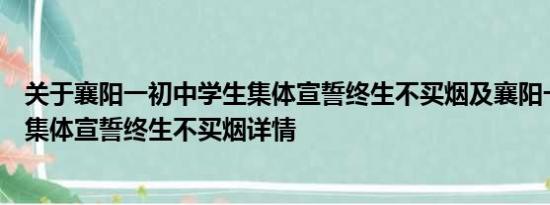 关于襄阳一初中学生集体宣誓终生不买烟及襄阳一初中学生集体宣誓终生不买烟详情