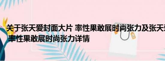 关于张天爱封面大片 率性果敢展时尚张力及张天爱封面大片 率性果敢展时尚张力详情