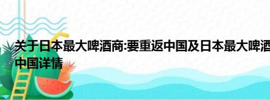 关于日本最大啤酒商:要重返中国及日本最大啤酒商:要重返中国详情