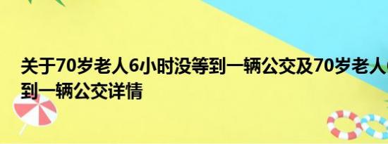 关于70岁老人6小时没等到一辆公交及70岁老人6小时没等到一辆公交详情