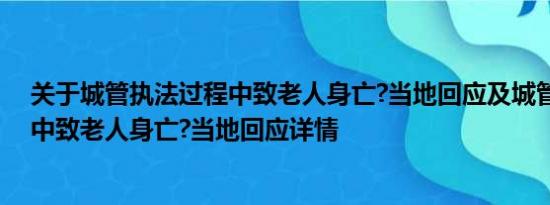 关于城管执法过程中致老人身亡?当地回应及城管执法过程中致老人身亡?当地回应详情