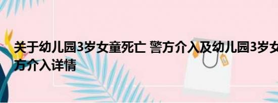 关于幼儿园3岁女童死亡 警方介入及幼儿园3岁女童死亡 警方介入详情