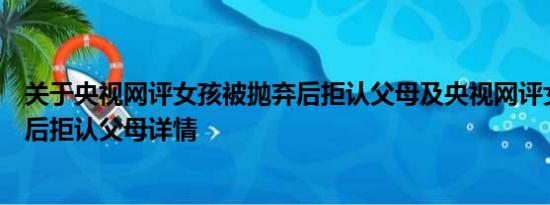 关于央视网评女孩被抛弃后拒认父母及央视网评女孩被抛弃后拒认父母详情