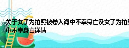 关于女子为拍照被卷入海中不幸身亡及女子为拍照被卷入海中不幸身亡详情