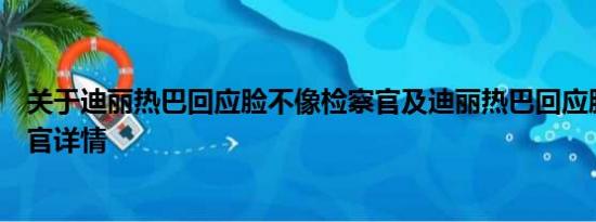 关于迪丽热巴回应脸不像检察官及迪丽热巴回应脸不像检察官详情