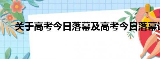 关于高考今日落幕及高考今日落幕详情